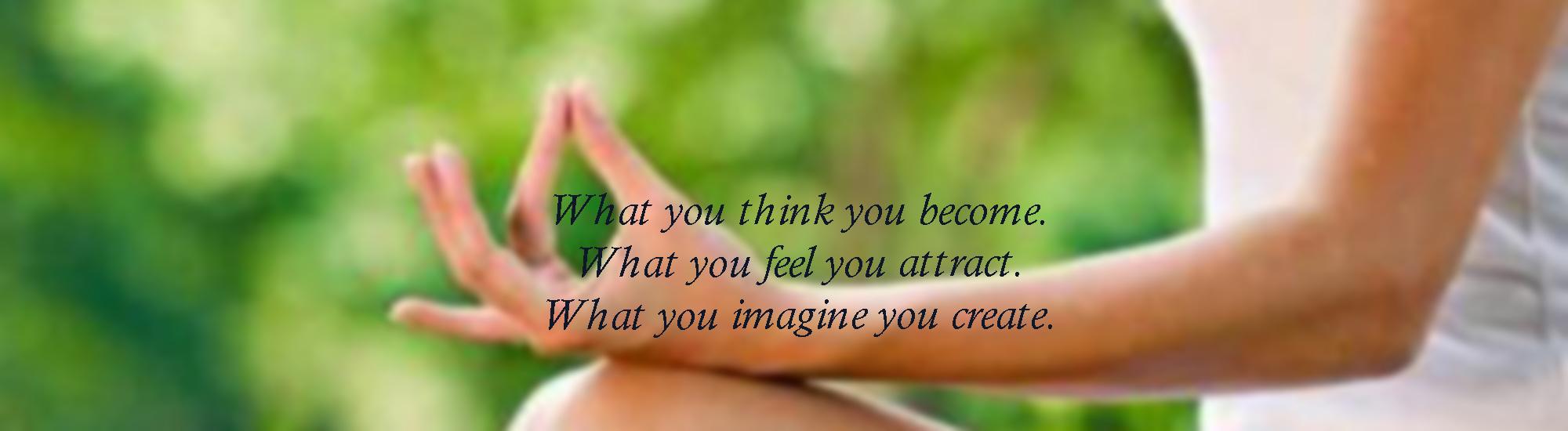 What you think you become. What you feel you attract.